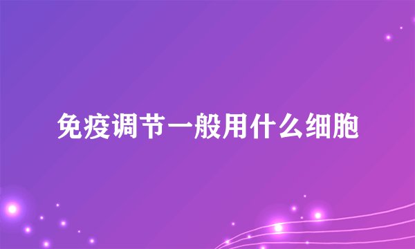免疫调节一般用什么细胞