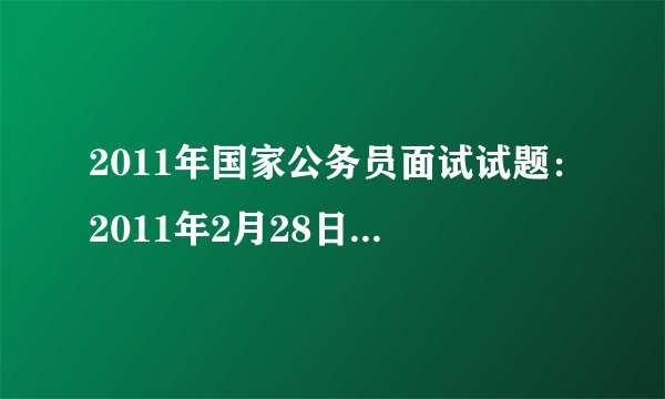 2011年国家公务员面试试题：2011年2月28日上午国考面试试题（安徽国税、福建国税、内蒙古国税）