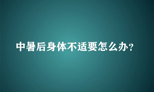中暑后身体不适要怎么办？