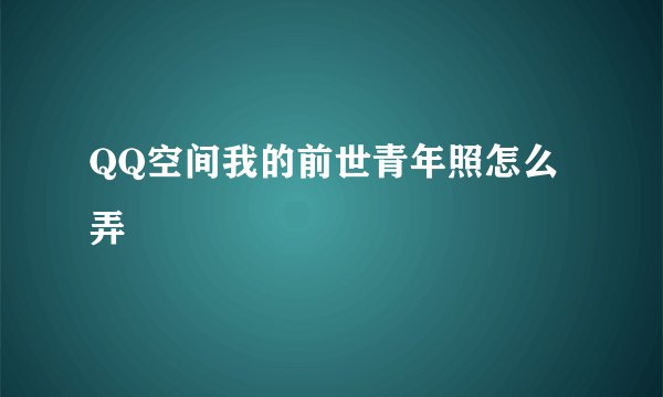 QQ空间我的前世青年照怎么弄