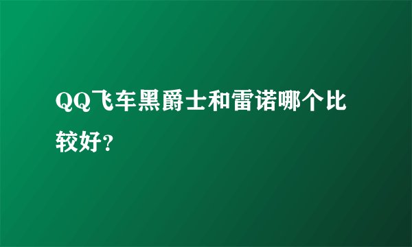 QQ飞车黑爵士和雷诺哪个比较好？