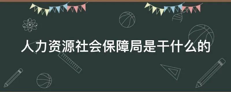 人力资源社会保障局是干什么的
