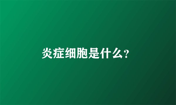 炎症细胞是什么？