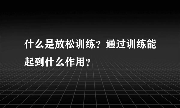 什么是放松训练？通过训练能起到什么作用？