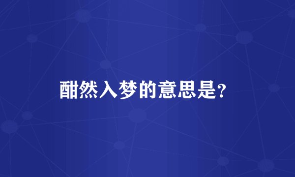 酣然入梦的意思是？
