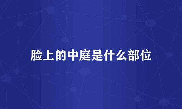 脸上的中庭是什么部位