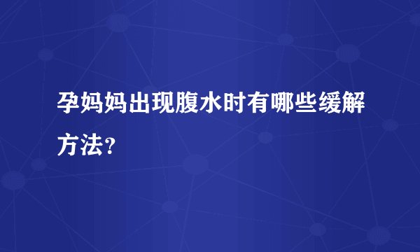 孕妈妈出现腹水时有哪些缓解方法？