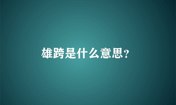 雄跨是什么意思？