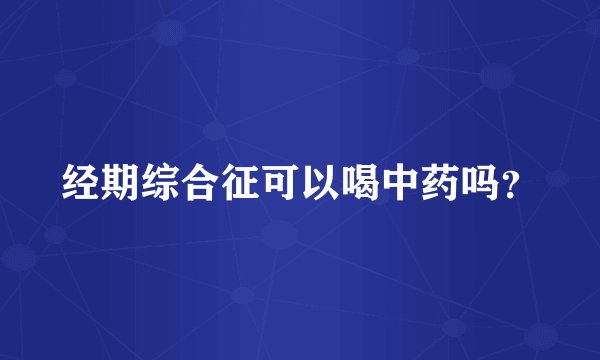 经期综合征可以喝中药吗？