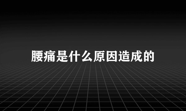 腰痛是什么原因造成的