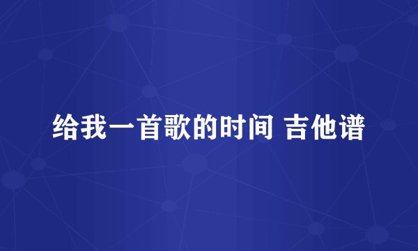 给我一首歌的时间 吉他谱