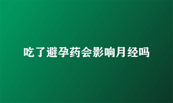 吃了避孕药会影响月经吗