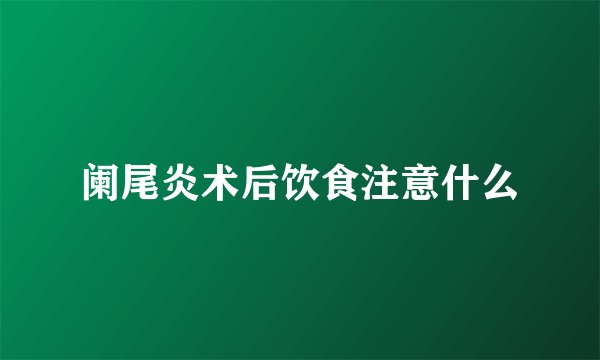 阑尾炎术后饮食注意什么