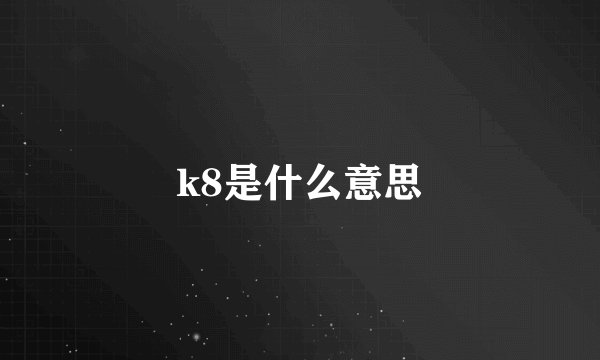 k8是什么意思