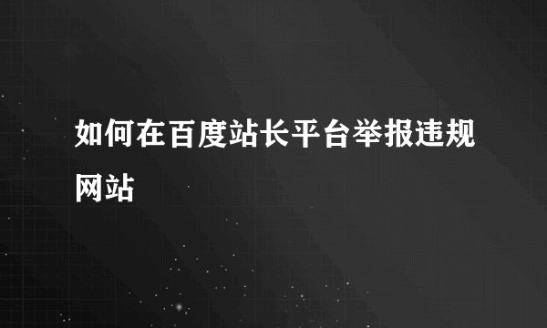 如何在百度站长平台举报违规网站