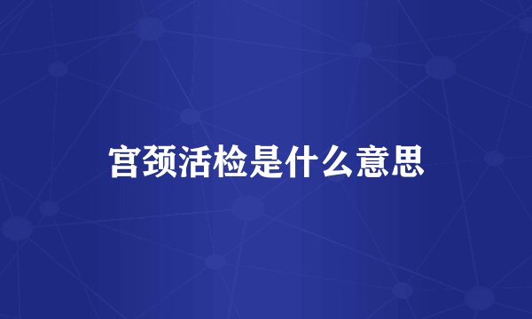 宫颈活检是什么意思
