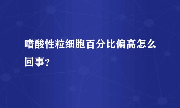 嗜酸性粒细胞百分比偏高怎么回事？