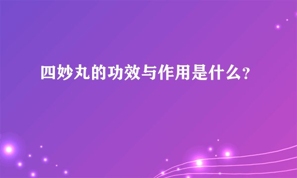 四妙丸的功效与作用是什么？
