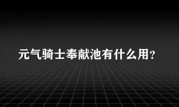 元气骑士奉献池有什么用？