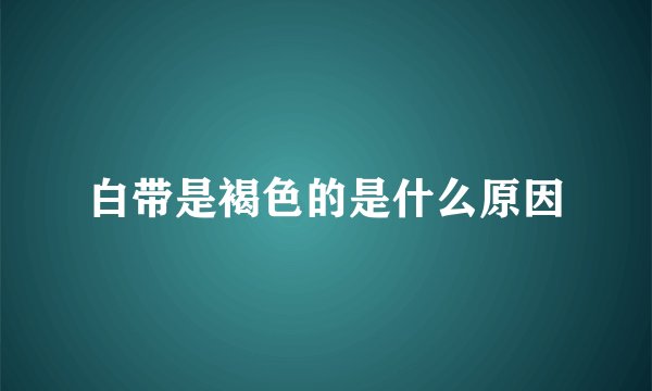 白带是褐色的是什么原因