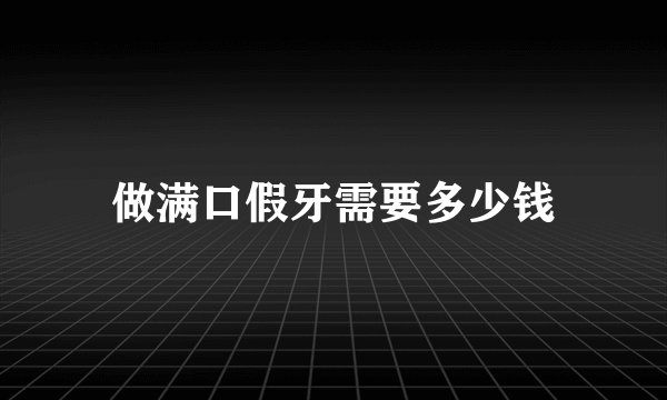 做满口假牙需要多少钱