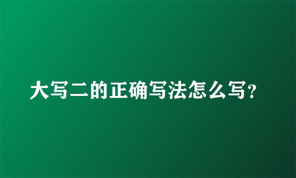 大写二的正确写法怎么写？