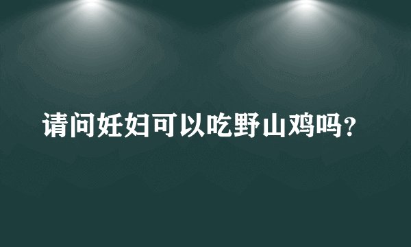 请问妊妇可以吃野山鸡吗？