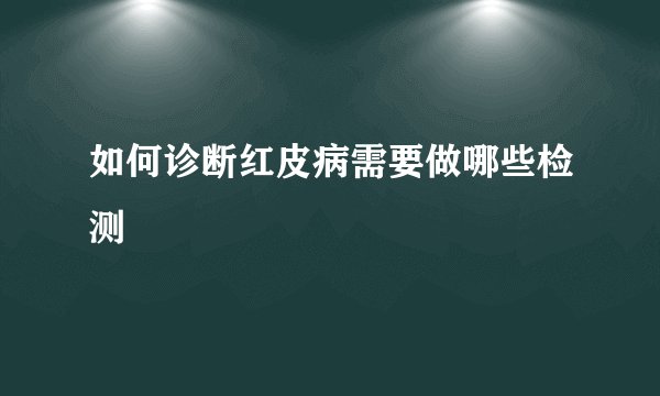 如何诊断红皮病需要做哪些检测