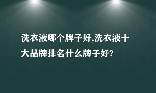 洗衣液哪个牌子好,洗衣液十大品牌排名什么牌子好?