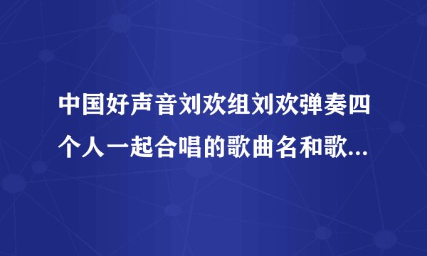 中国好声音刘欢组刘欢弹奏四个人一起合唱的歌曲名和歌词是什么？好像歌词里有这么一句：再看你一眼？