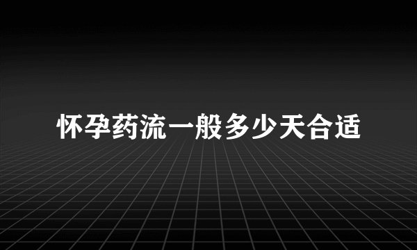 怀孕药流一般多少天合适