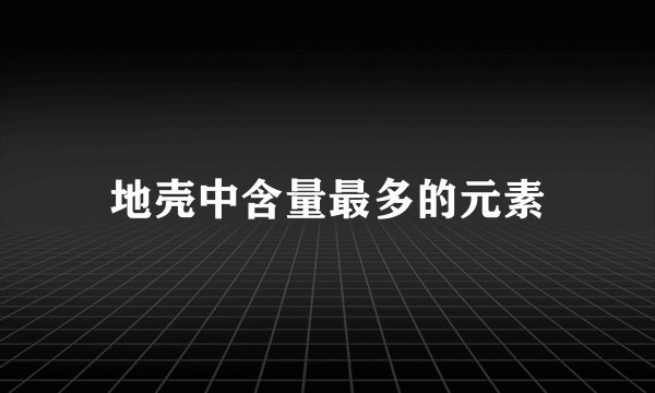 地壳中含量最多的元素