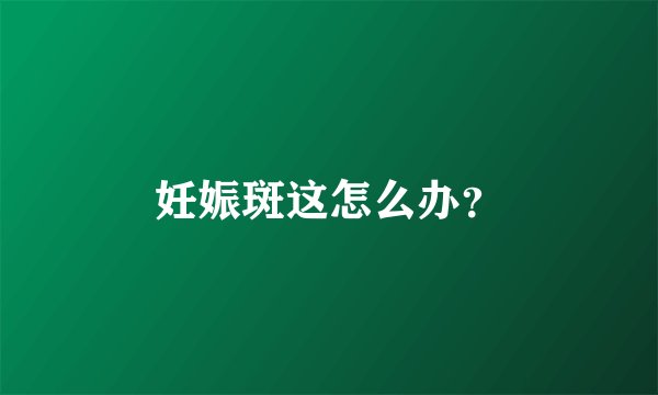 妊娠斑这怎么办?