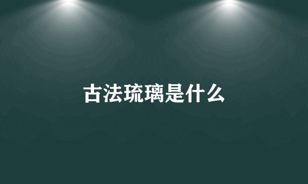 古法琉璃是什么