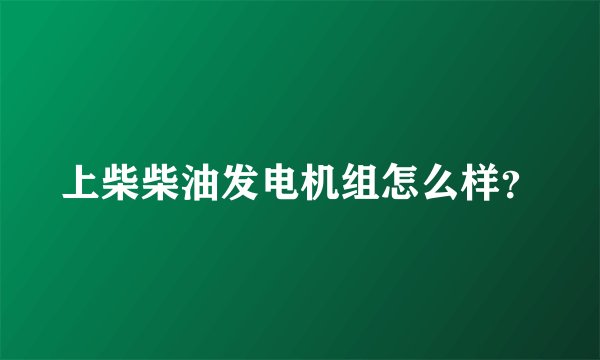 上柴柴油发电机组怎么样?