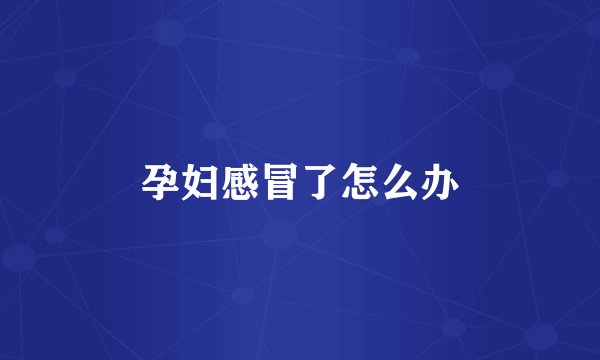 孕妇感冒了怎么办