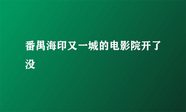 番禺海印又一城的电影院开了没