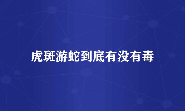 虎斑游蛇到底有没有毒