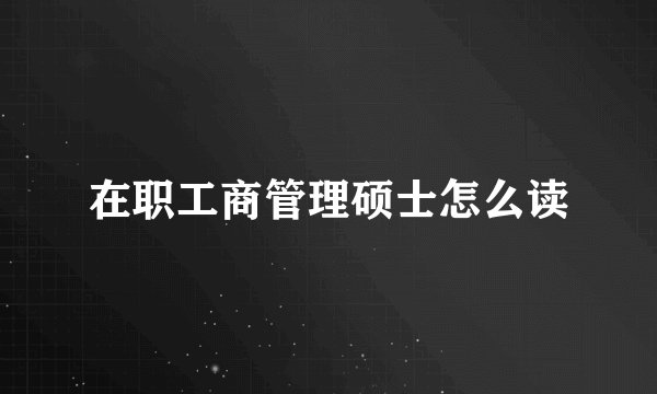 在职工商管理硕士怎么读