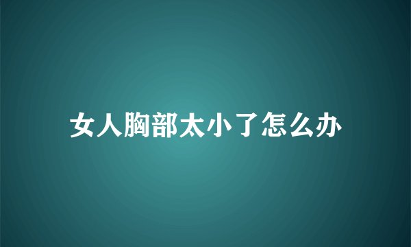 女人胸部太小了怎么办