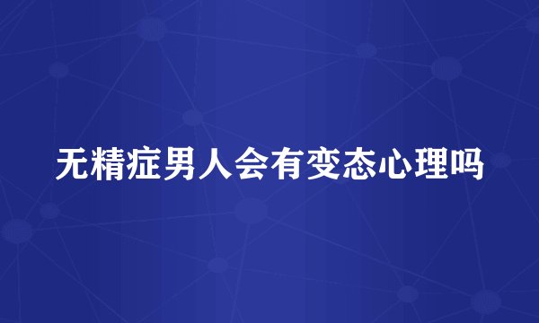 无精症男人会有变态心理吗