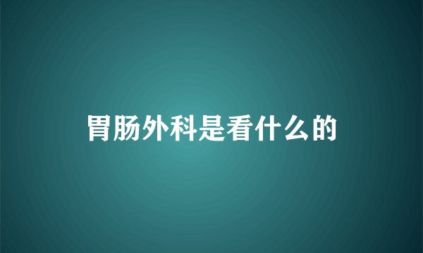 胃肠外科是看什么的