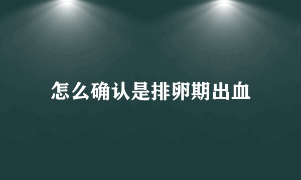 怎么确认是排卵期出血