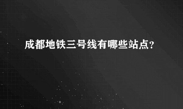 成都地铁三号线有哪些站点？