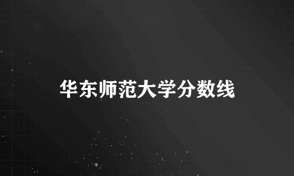 华东师范大学分数线