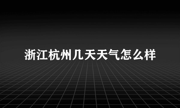 浙江杭州几天天气怎么样
