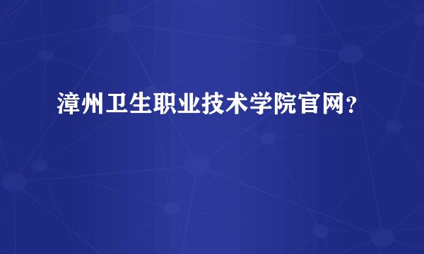 漳州卫生职业技术学院官网？