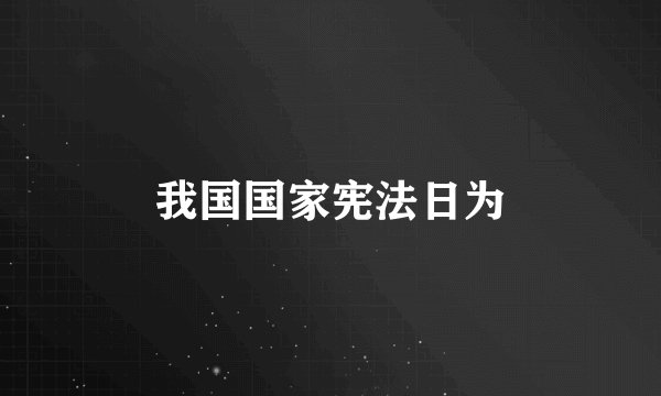我国国家宪法日为