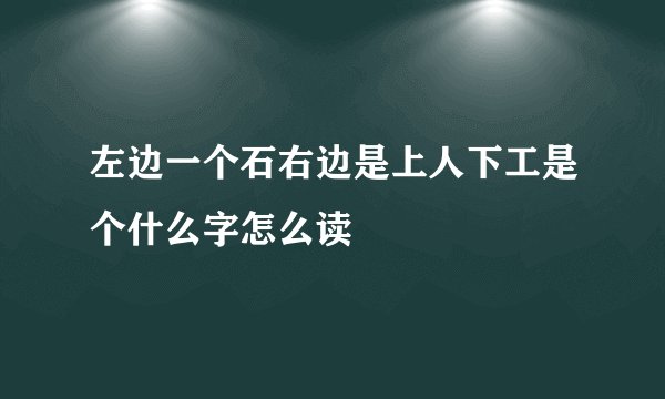 左边一个石右边是上人下工是个什么字怎么读