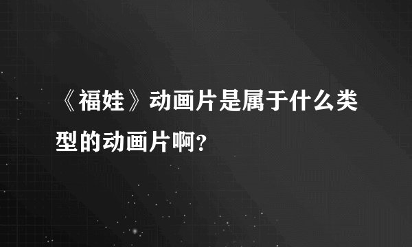 《福娃》动画片是属于什么类型的动画片啊？